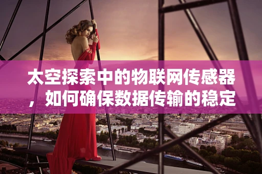 太空探索中的物联网传感器，如何确保数据传输的稳定与安全？