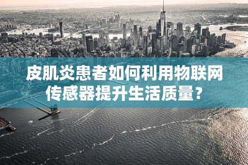 皮肌炎患者如何利用物联网传感器提升生活质量？