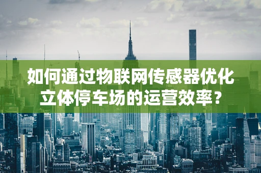 如何通过物联网传感器优化立体停车场的运营效率？