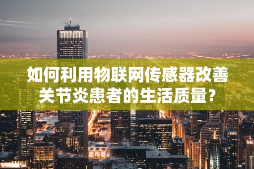 如何利用物联网传感器改善关节炎患者的生活质量？