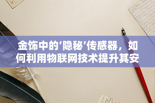 金饰中的‘隐秘’传感器，如何利用物联网技术提升其安全与价值？