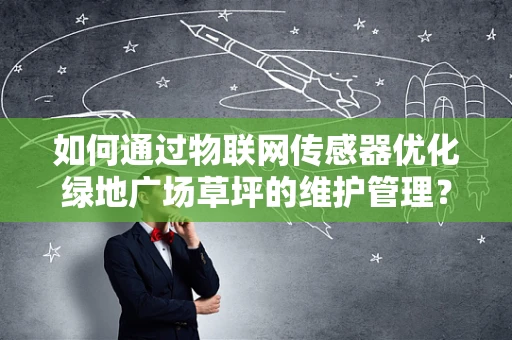 如何通过物联网传感器优化绿地广场草坪的维护管理？