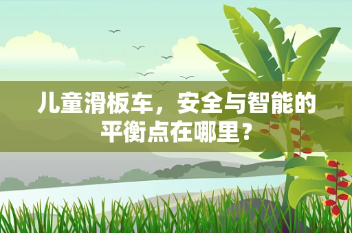 儿童滑板车，安全与智能的平衡点在哪里？