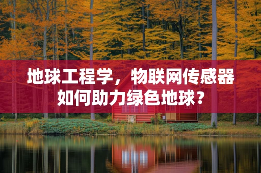 地球工程学，物联网传感器如何助力绿色地球？