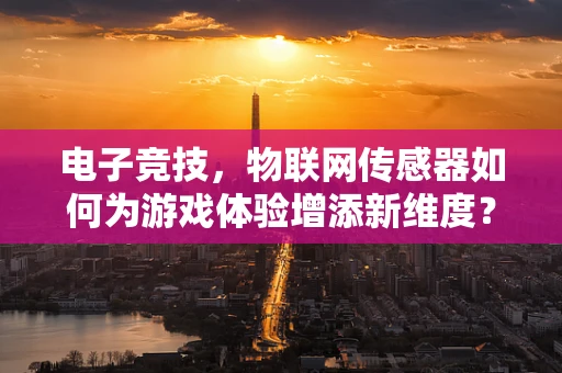 电子竞技，物联网传感器如何为游戏体验增添新维度？