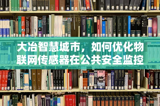 大冶智慧城市，如何优化物联网传感器在公共安全监控中的应用？