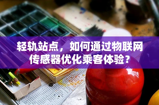 轻轨站点，如何通过物联网传感器优化乘客体验？