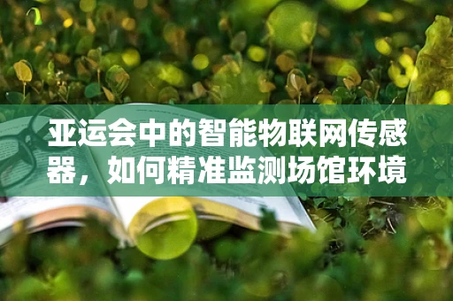 亚运会中的智能物联网传感器，如何精准监测场馆环境？
