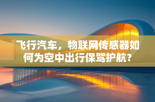 飞行汽车，物联网传感器如何为空中出行保驾护航？