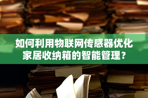 如何利用物联网传感器优化家居收纳箱的智能管理？
