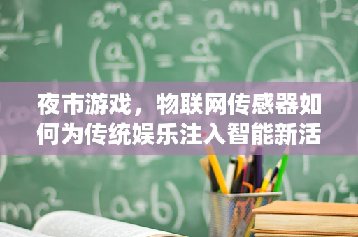 夜市游戏，物联网传感器如何为传统娱乐注入智能新活力？