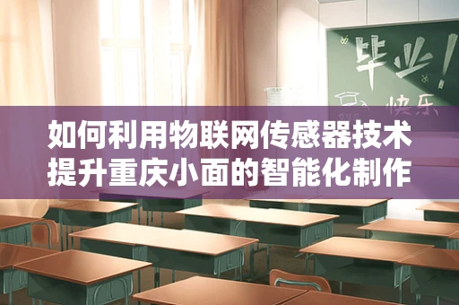 如何利用物联网传感器技术提升重庆小面的智能化制作？