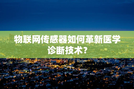 物联网传感器如何革新医学诊断技术？