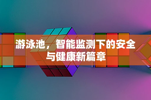 游泳池，智能监测下的安全与健康新篇章