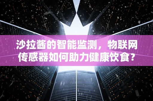 沙拉酱的智能监测，物联网传感器如何助力健康饮食？