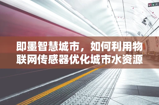 即墨智慧城市，如何利用物联网传感器优化城市水资源管理？