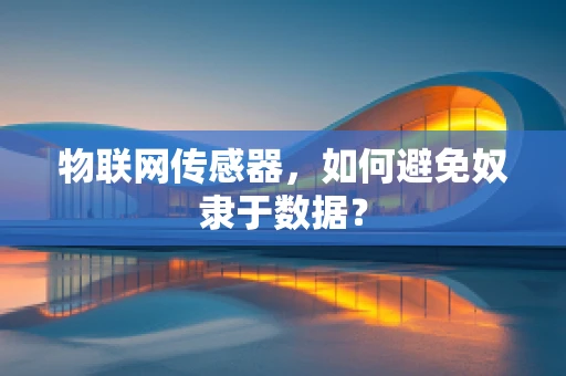 物联网传感器，如何避免奴隶于数据？
