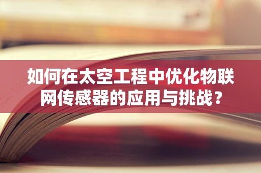 如何在太空工程中优化物联网传感器的应用与挑战？