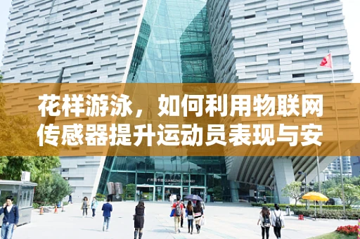 花样游泳，如何利用物联网传感器提升运动员表现与安全？