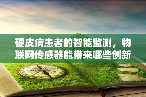 硬皮病患者的智能监测，物联网传感器能带来哪些创新？