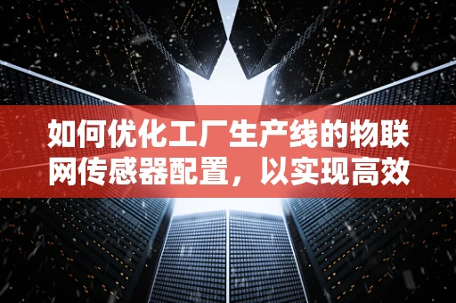 如何优化工厂生产线的物联网传感器配置，以实现高效与智能？