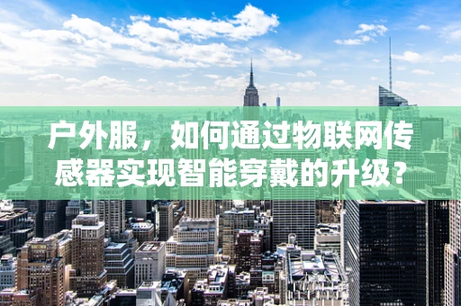 户外服，如何通过物联网传感器实现智能穿戴的升级？