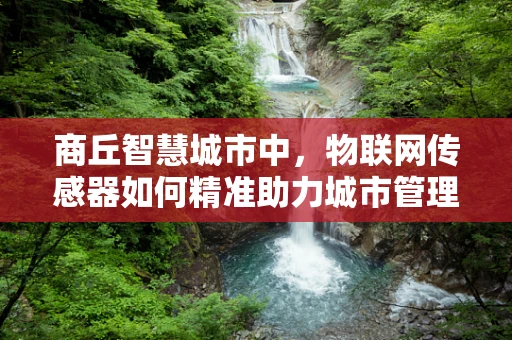 商丘智慧城市中，物联网传感器如何精准助力城市管理？