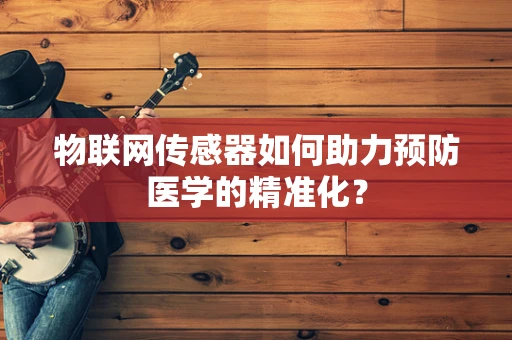 物联网传感器如何助力预防医学的精准化？