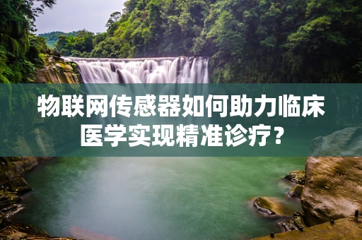 物联网传感器如何助力临床医学实现精准诊疗？