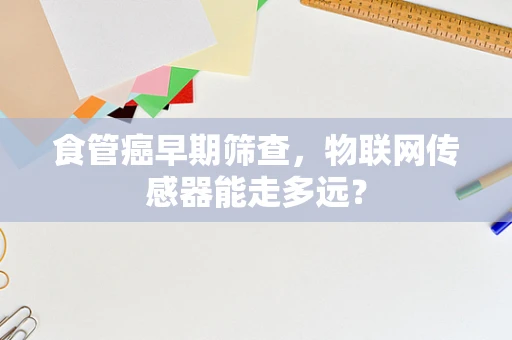 食管癌早期筛查，物联网传感器能走多远？