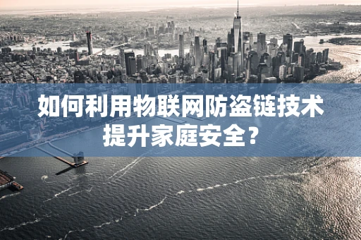 如何利用物联网防盗链技术提升家庭安全？
