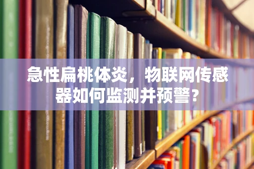 急性扁桃体炎，物联网传感器如何监测并预警？