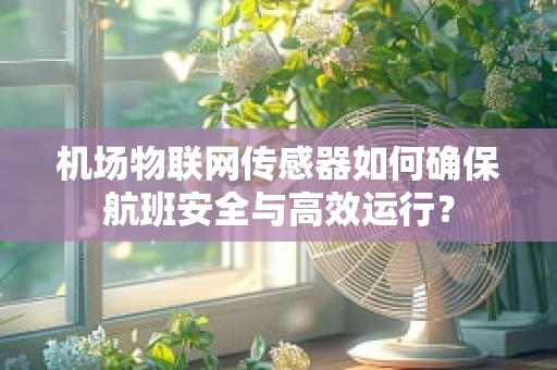 机场物联网传感器如何确保航班安全与高效运行？