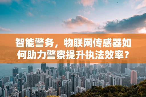 智能警务，物联网传感器如何助力警察提升执法效率？