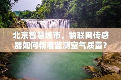 北京智慧城市，物联网传感器如何精准监测空气质量？