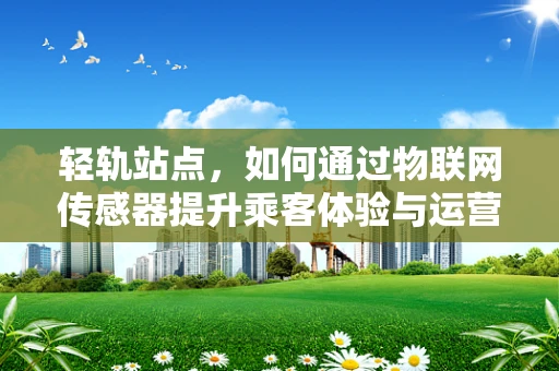 轻轨站点，如何通过物联网传感器提升乘客体验与运营效率？