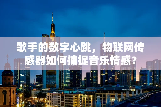 歌手的数字心跳，物联网传感器如何捕捉音乐情感？