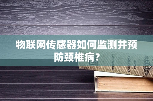 物联网传感器如何监测并预防颈椎病？