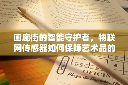 画廊街的智能守护者，物联网传感器如何保障艺术品的‘呼吸’？