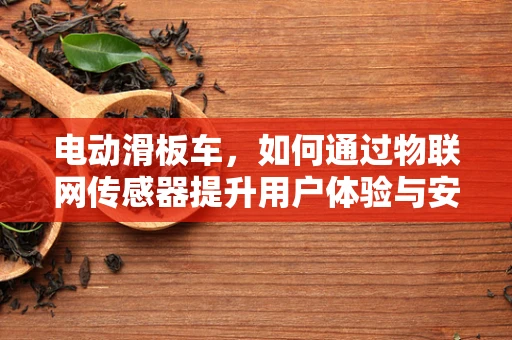 电动滑板车，如何通过物联网传感器提升用户体验与安全性？