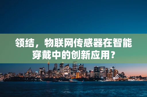 领结，物联网传感器在智能穿戴中的创新应用？
