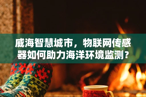 威海智慧城市，物联网传感器如何助力海洋环境监测？