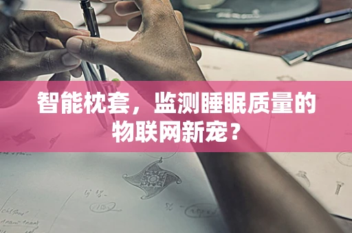 智能枕套，监测睡眠质量的物联网新宠？