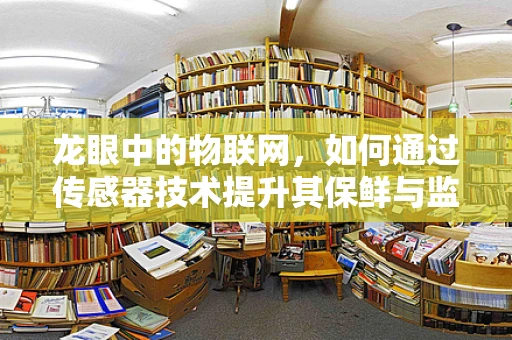 龙眼中的物联网，如何通过传感器技术提升其保鲜与监控？