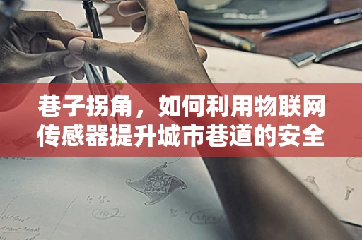 巷子拐角，如何利用物联网传感器提升城市巷道的安全与维护？