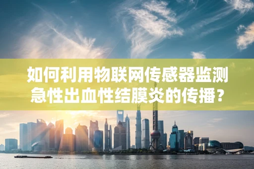 如何利用物联网传感器监测急性出血性结膜炎的传播？