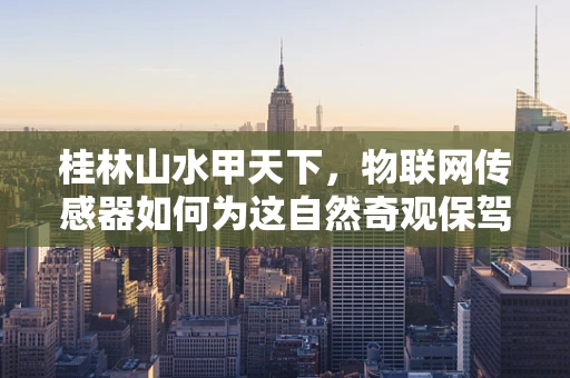 桂林山水甲天下，物联网传感器如何为这自然奇观保驾护航？