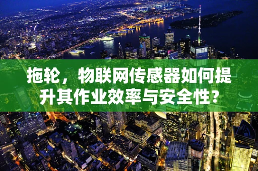 拖轮，物联网传感器如何提升其作业效率与安全性？