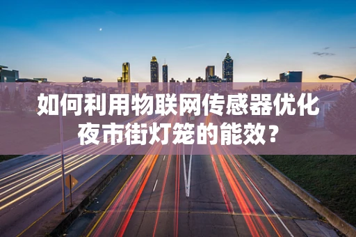 如何利用物联网传感器优化夜市街灯笼的能效？