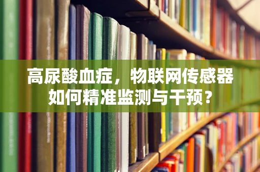 高尿酸血症，物联网传感器如何精准监测与干预？